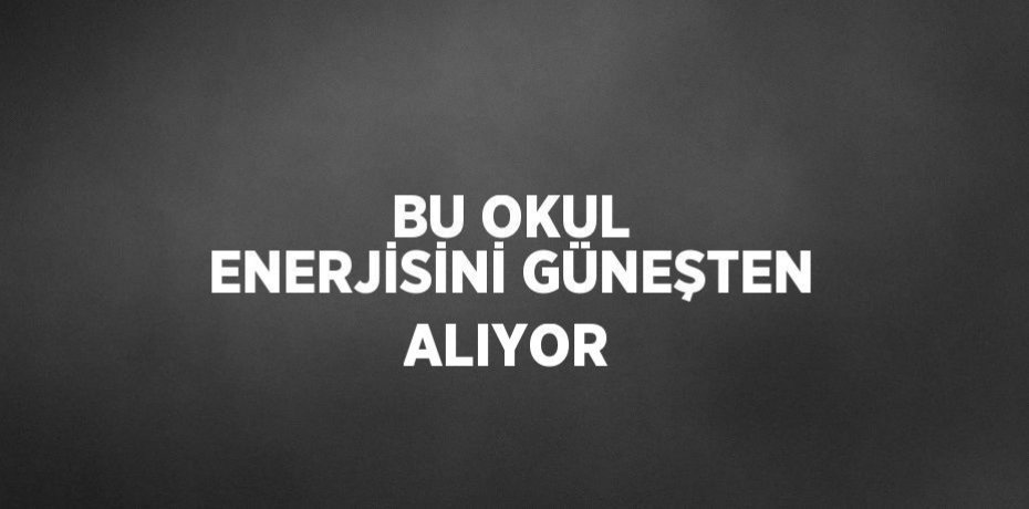 BU OKUL ENERJİSİNİ GÜNEŞTEN ALIYOR