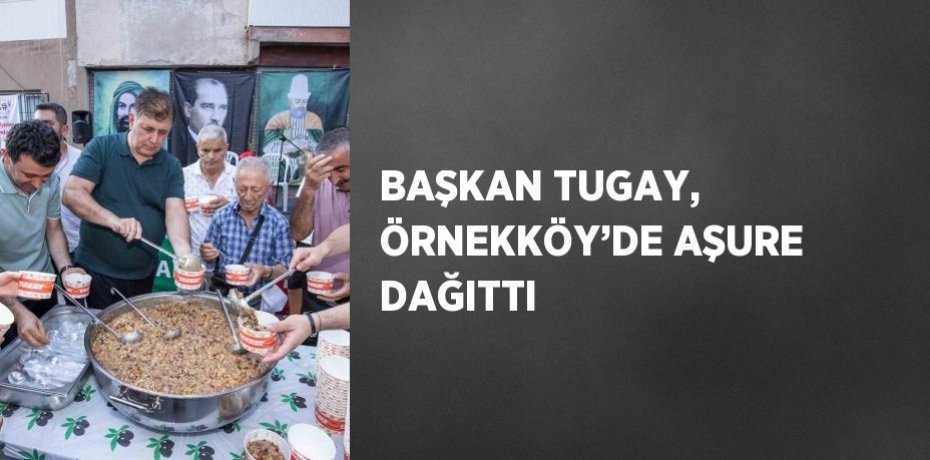 BAŞKAN TUGAY, ÖRNEKKÖY’DE AŞURE DAĞITTI