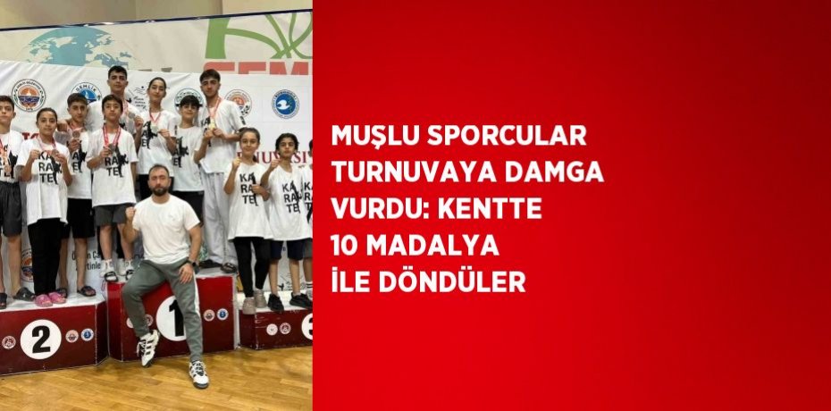 MUŞLU SPORCULAR TURNUVAYA DAMGA VURDU: KENTTE 10 MADALYA İLE DÖNDÜLER