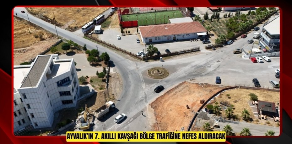 AYVALIK’IN 7. AKILLI KAVŞAĞI BÖLGE TRAFİĞİNE NEFES ALDIRACAK