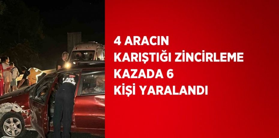 4 ARACIN KARIŞTIĞI ZİNCİRLEME KAZADA 6 KİŞİ YARALANDI