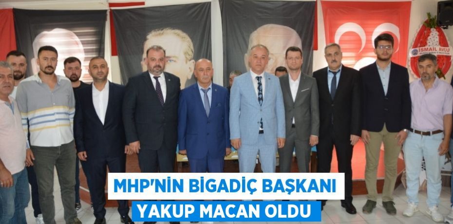 MHP’NİN BİGADİÇ BAŞKANI YAKUP MACAN OLDU