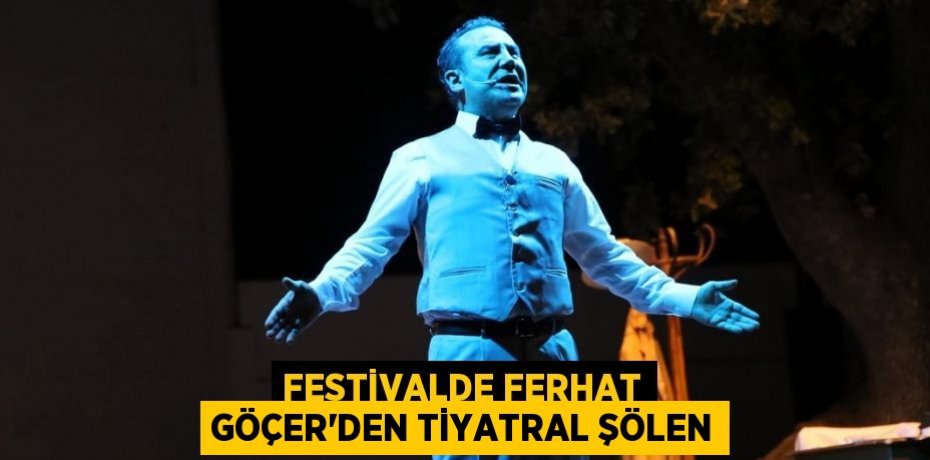 FESTİVALDE FERHAT GÖÇER'DEN TİYATRAL ŞÖLEN