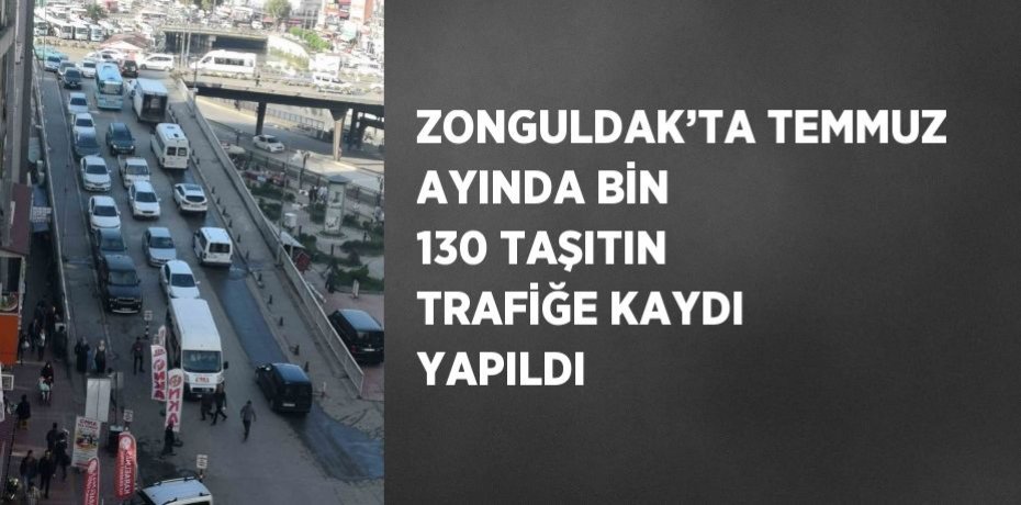 ZONGULDAK’TA TEMMUZ AYINDA BİN 130 TAŞITIN TRAFİĞE KAYDI YAPILDI
