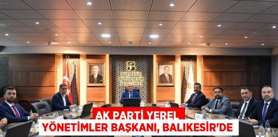 AK Parti Yerel Yönetimler Başkanı, Balıkesir’de