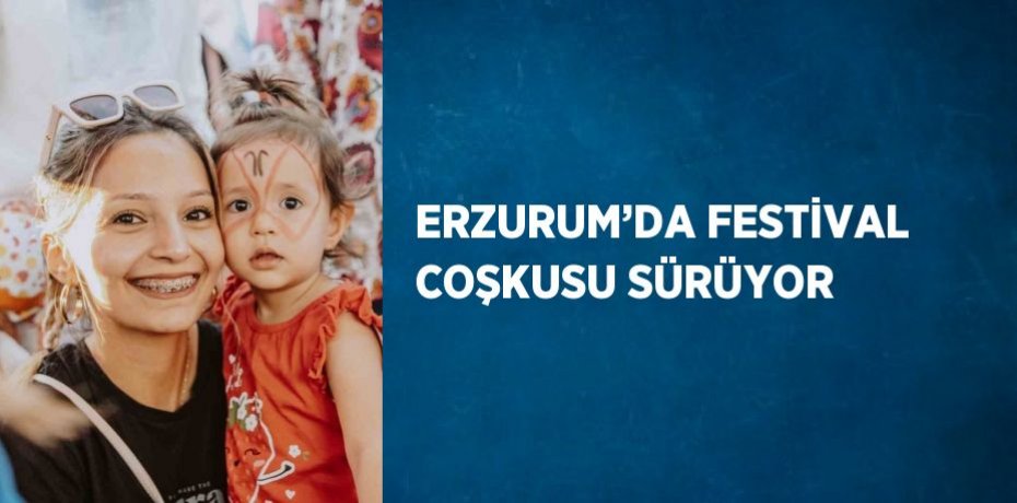 ERZURUM’DA FESTİVAL COŞKUSU SÜRÜYOR