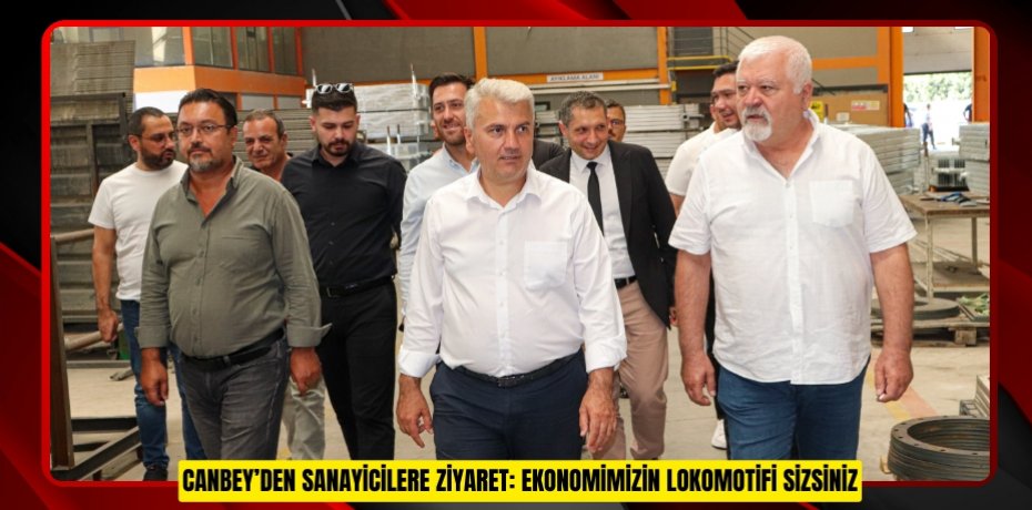 CANBEY’DEN SANAYİCİLERE ZİYARET: EKONOMİMİZİN LOKOMOTİFİ SİZSİNİZ