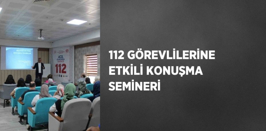 112 GÖREVLİLERİNE ETKİLİ KONUŞMA SEMİNERİ