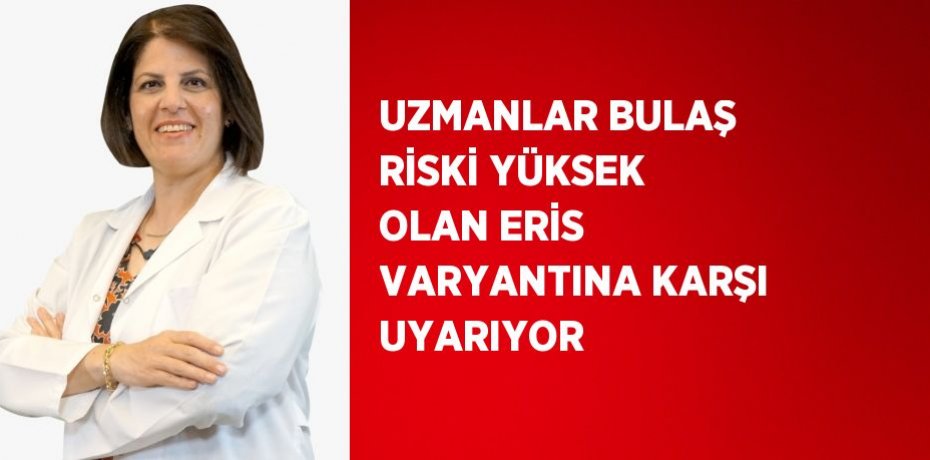 UZMANLAR BULAŞ RİSKİ YÜKSEK OLAN ERİS VARYANTINA KARŞI UYARIYOR