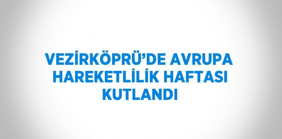 VEZİRKÖPRÜ’DE AVRUPA HAREKETLİLİK HAFTASI KUTLANDI