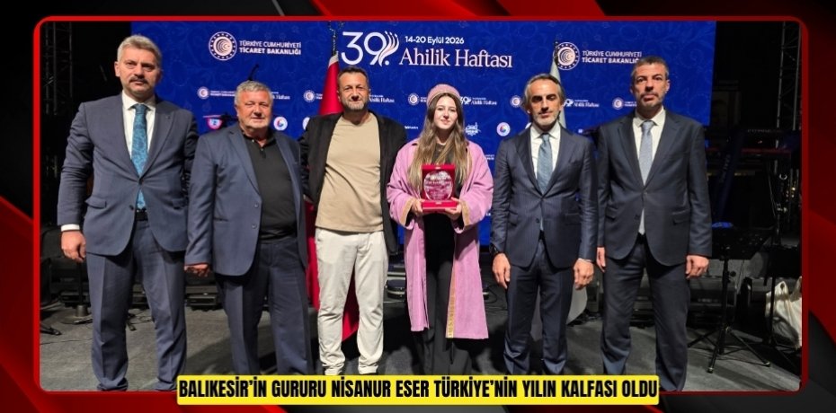 BALIKESİR’İN GURURU NİSANUR ESER TÜRKİYE’NİN YILIN KALFASI OLDU