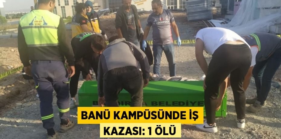 BANÜ KAMPÜSÜNDE İŞ KAZASI: 1 ÖLÜ