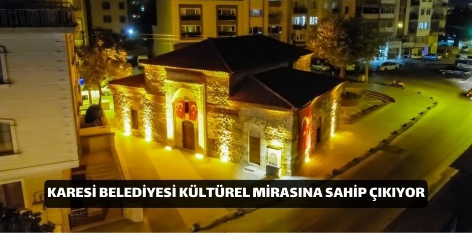 KARESİ BELEDİYESİ KÜLTÜREL MİRASINA SAHİP ÇIKIYOR