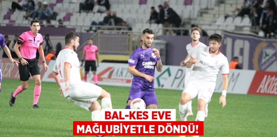 BAL-KES EVE MAĞLUBİYETLE DÖNDÜ!