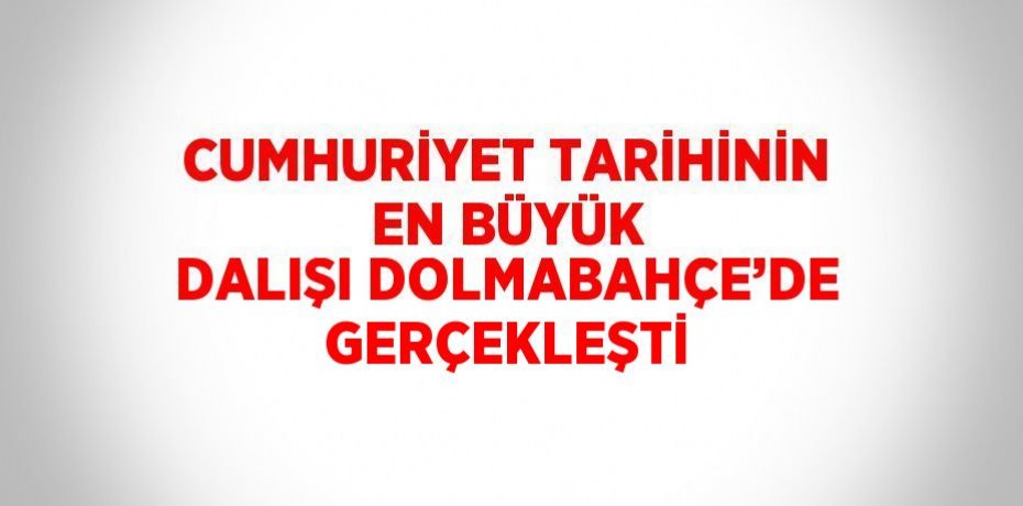CUMHURİYET TARİHİNİN EN BÜYÜK DALIŞI DOLMABAHÇE’DE GERÇEKLEŞTİ