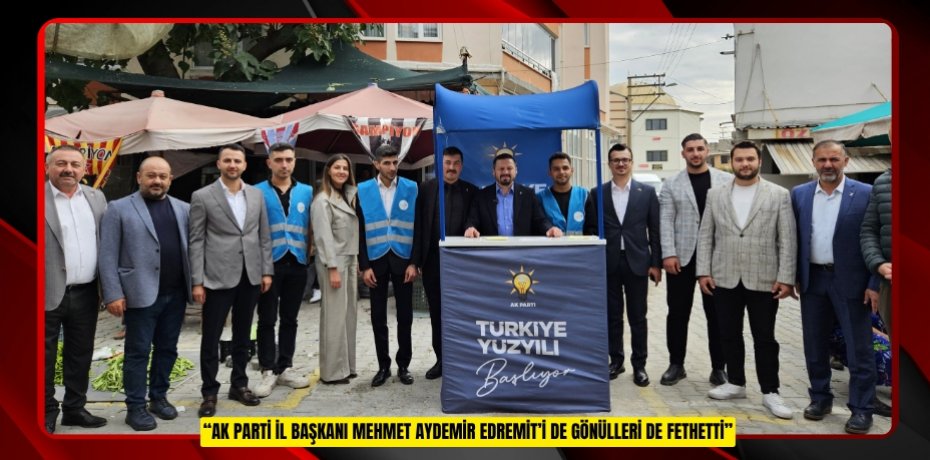 “AK PARTİ İL BAŞKANI MEHMET AYDEMİR EDREMİT’İ DE GÖNÜLLERİ DE FETHETTİ”
