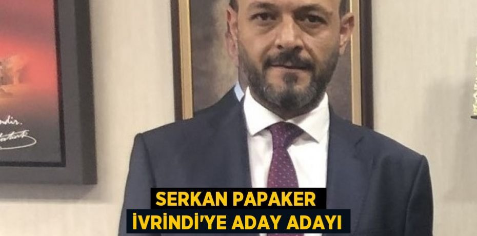 SERKAN PAPAKER İVRİNDİ’YE ADAY ADAYI