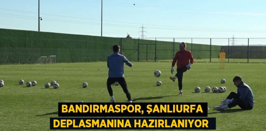 Bandırmaspor, Şanlıurfa deplasmanına hazırlanıyor 