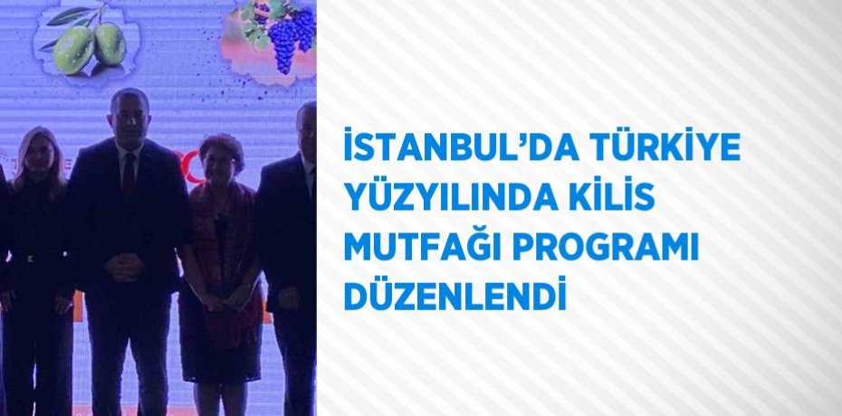 İSTANBUL’DA TÜRKİYE YÜZYILINDA KİLİS MUTFAĞI PROGRAMI DÜZENLENDİ