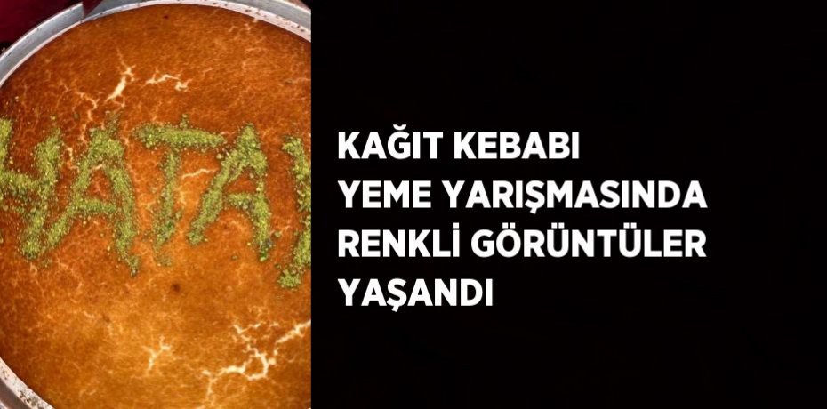 KAĞIT KEBABI YEME YARIŞMASINDA RENKLİ GÖRÜNTÜLER YAŞANDI