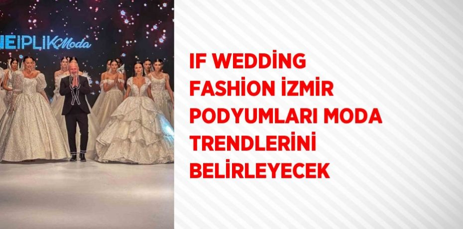 IF WEDDİNG FASHİON İZMİR PODYUMLARI MODA TRENDLERİNİ BELİRLEYECEK