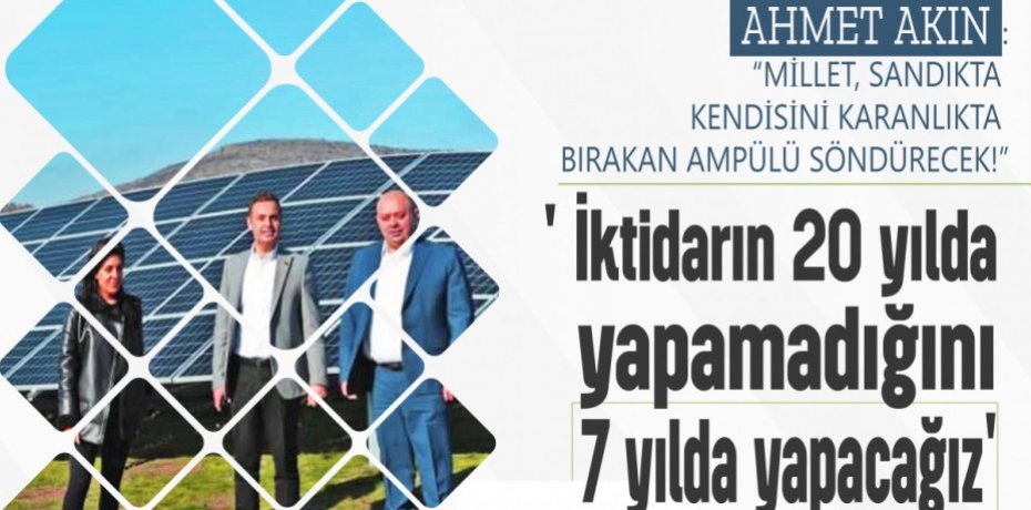 AKIN:' İktidarın 20 yılda yapamadığını 7 yılda yapacağız'