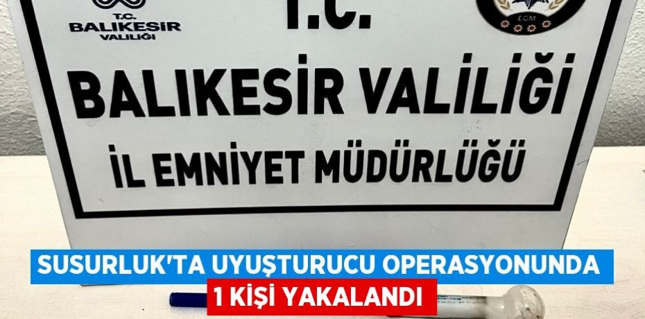 Susurluk'ta uyuşturucu operasyonunda 1 kişi yakalandı
