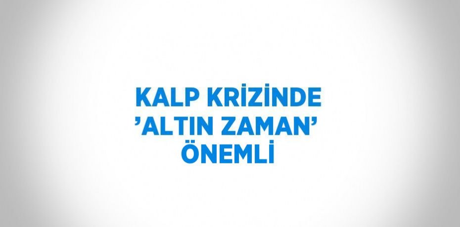 KALP KRİZİNDE ’ALTIN ZAMAN’ ÖNEMLİ