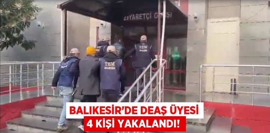 Balıkesir’de DEAŞ üyesi 4 kişi yakalandı!