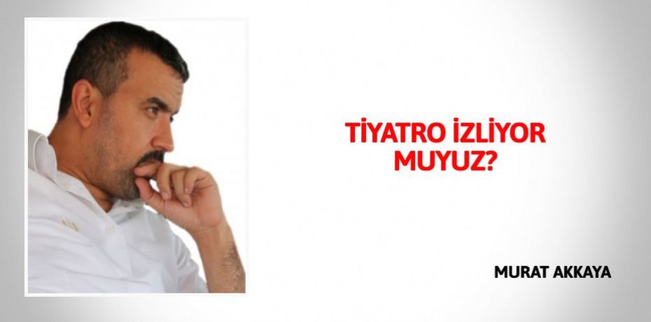 TİYATRO İZLİYOR MUYUZ?