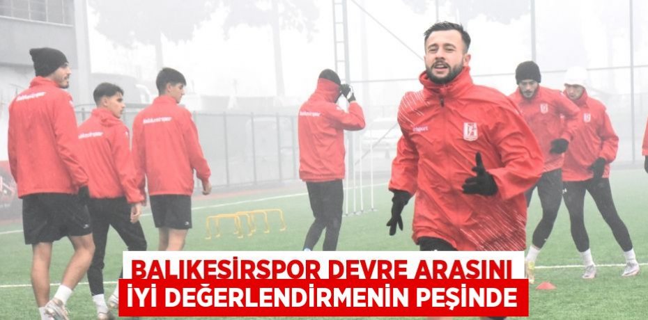 Balıkesirspor devre arasını iyi değerlendirmenin peşinde