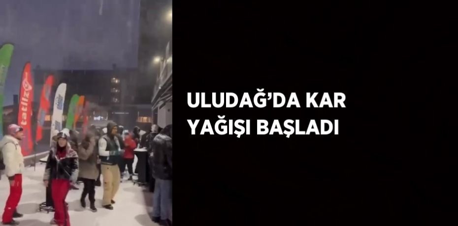 ULUDAĞ’DA KAR YAĞIŞI BAŞLADI