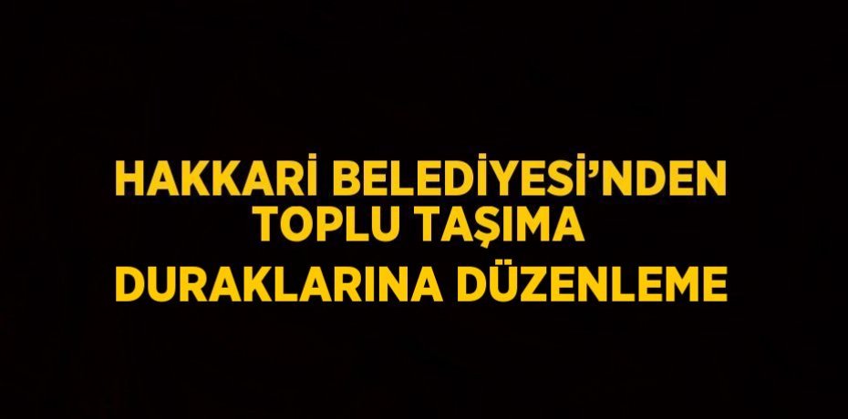 HAKKARİ BELEDİYESİ’NDEN TOPLU TAŞIMA DURAKLARINA DÜZENLEME