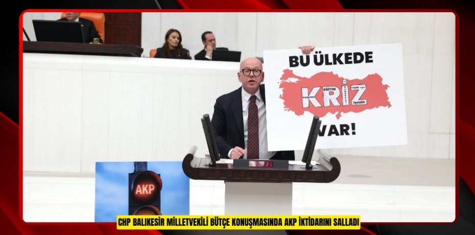 CHP BALIKESİR MİLLETVEKİLİ BÜTÇE KONUŞMASINDA AKP İKTİDARINI SALLADI