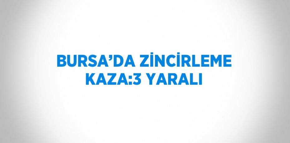BURSA’DA ZİNCİRLEME KAZA:3 YARALI