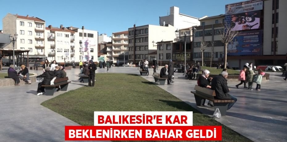 Balıkesir’e kar beklenirken bahar geldi