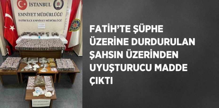 FATİH’TE ŞÜPHE ÜZERİNE DURDURULAN ŞAHSIN ÜZERİNDEN UYUŞTURUCU MADDE ÇIKTI