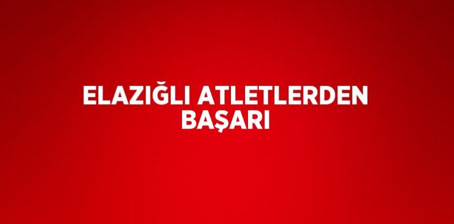 ELAZIĞLI ATLETLERDEN BAŞARI