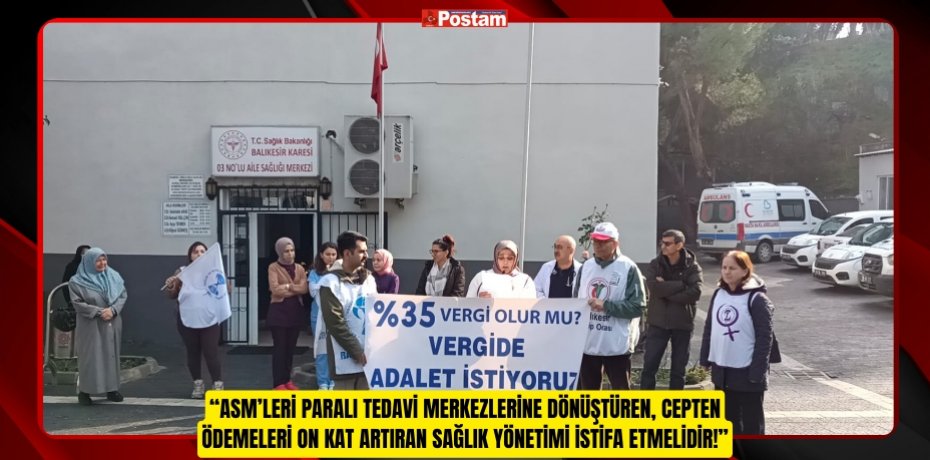 “ASM’LERİ PARALI TEDAVİ MERKEZLERİNE DÖNÜŞTÜREN, CEPTEN ÖDEMELERİ ON KAT ARTIRAN SAĞLIK YÖNETİMİ İSTİFA ETMELİDİR!”