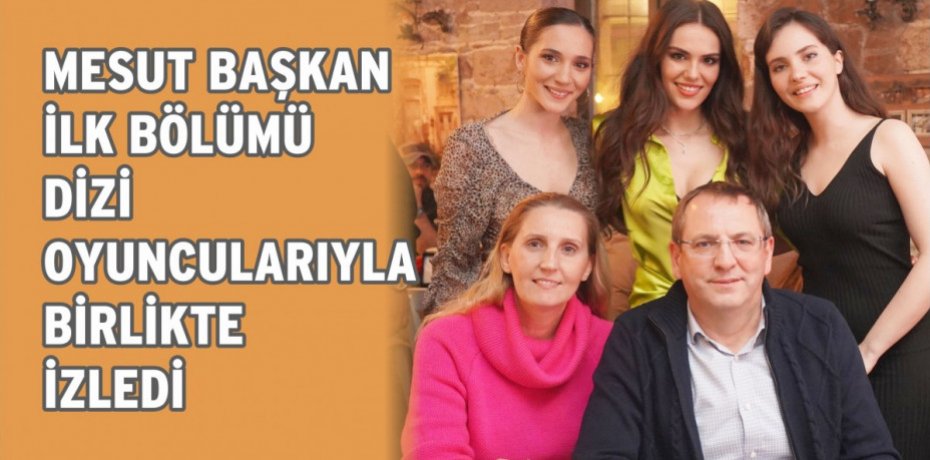MESUT BAŞKAN İLK BÖLÜMÜ DİZİ OYUNCULARIYLA BİRLİKTE İZLEDİ