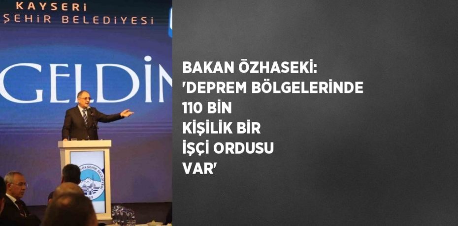 BAKAN ÖZHASEKİ: 'DEPREM BÖLGELERİNDE 110 BİN KİŞİLİK BİR İŞÇİ ORDUSU VAR'
