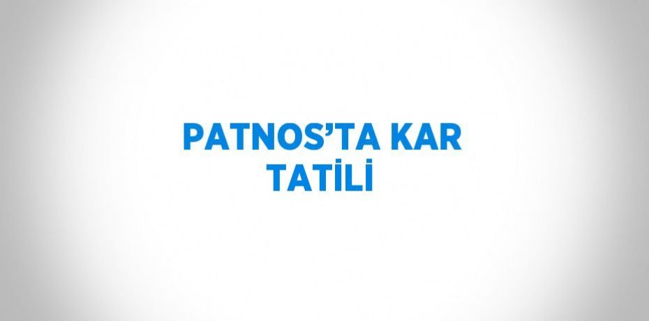 PATNOS’TA KAR TATİLİ