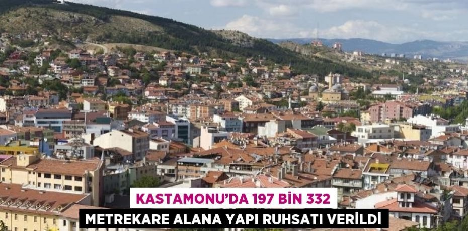KASTAMONU’DA 197 BİN 332 METREKARE ALANA YAPI RUHSATI VERİLDİ