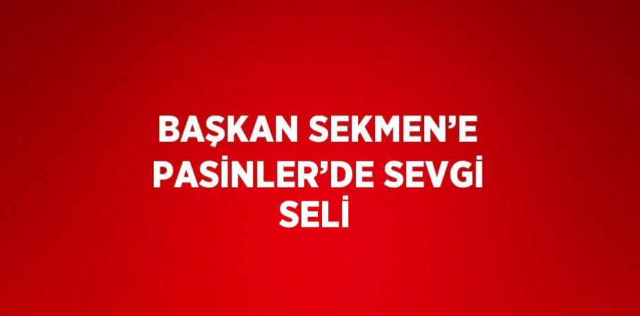 BAŞKAN SEKMEN’E PASİNLER’DE SEVGİ SELİ