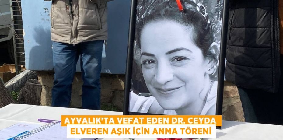 AYVALIK’TA VEFAT EDEN DR. CEYDA ELVEREN AŞIK İÇİN ANMA TÖRENİ