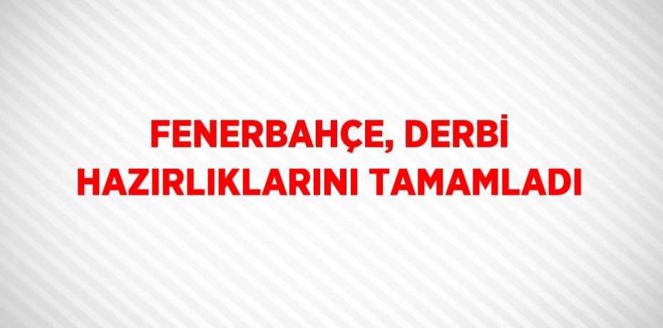 FENERBAHÇE, DERBİ HAZIRLIKLARINI TAMAMLADI