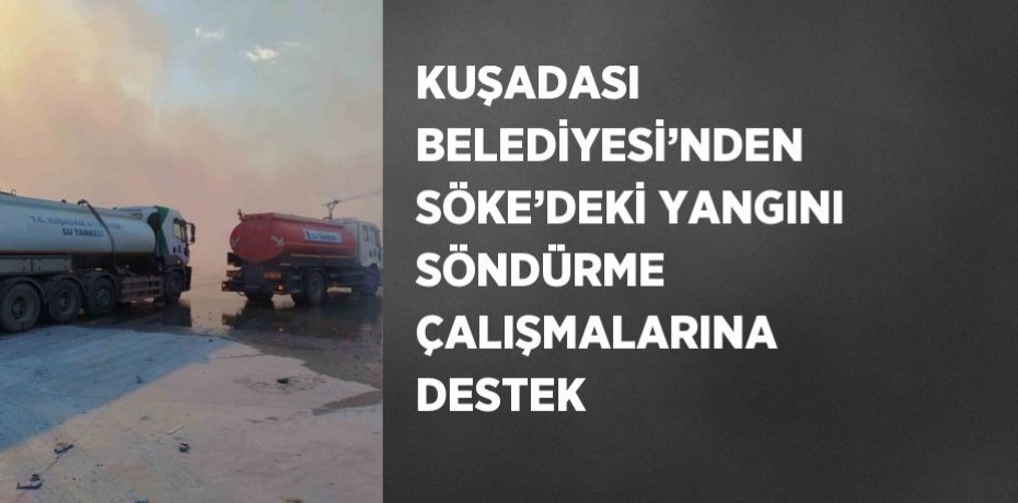 KUŞADASI BELEDİYESİ’NDEN SÖKE’DEKİ YANGINI SÖNDÜRME ÇALIŞMALARINA DESTEK