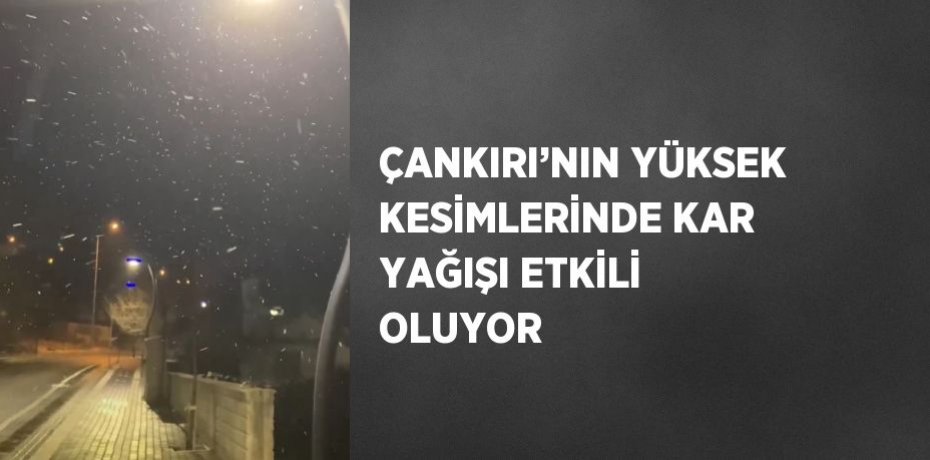 ÇANKIRI’NIN YÜKSEK KESİMLERİNDE KAR YAĞIŞI ETKİLİ OLUYOR