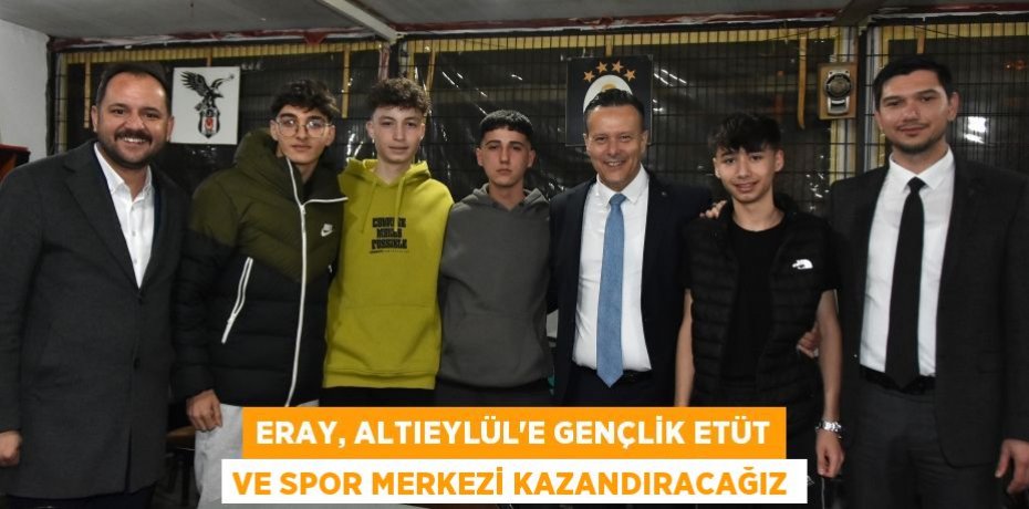 Eray, Altıeylül’e Gençlik Etüt ve Spor Merkezi kazandıracağız