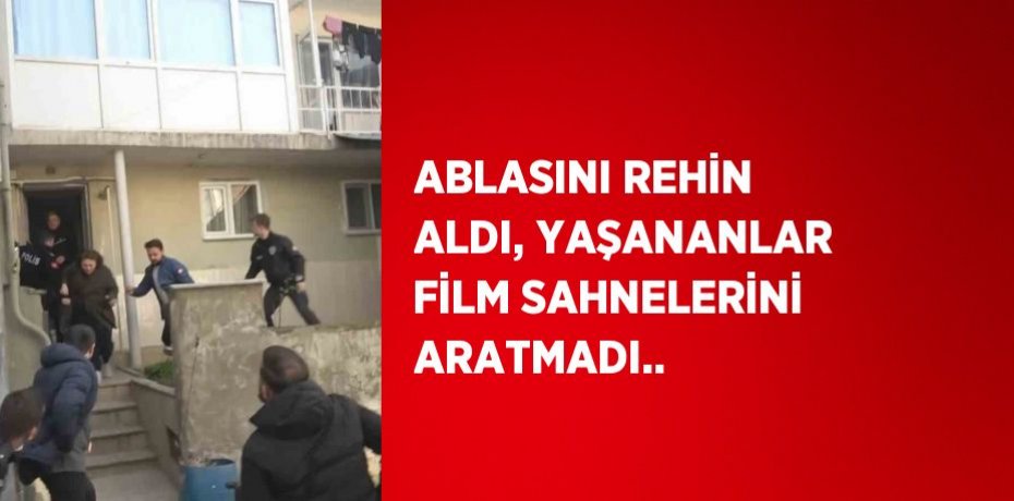 ABLASINI REHİN ALDI, YAŞANANLAR FİLM SAHNELERİNİ ARATMADI..